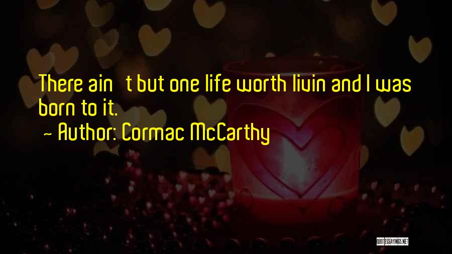 Cormac McCarthy Quotes: There Ain't But One Life Worth Livin And I Was Born To It.