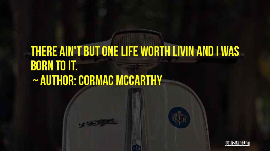 Cormac McCarthy Quotes: There Ain't But One Life Worth Livin And I Was Born To It.