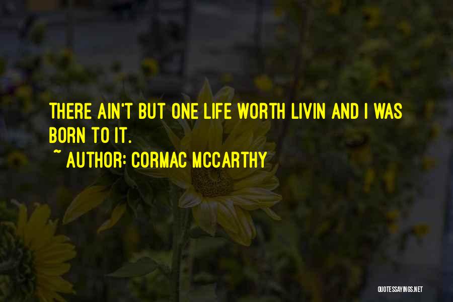Cormac McCarthy Quotes: There Ain't But One Life Worth Livin And I Was Born To It.
