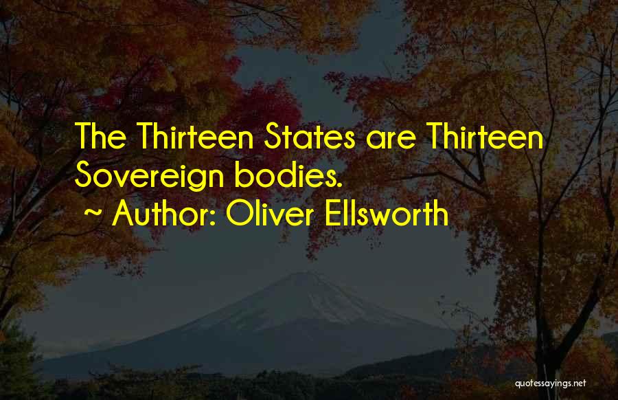 Oliver Ellsworth Quotes: The Thirteen States Are Thirteen Sovereign Bodies.