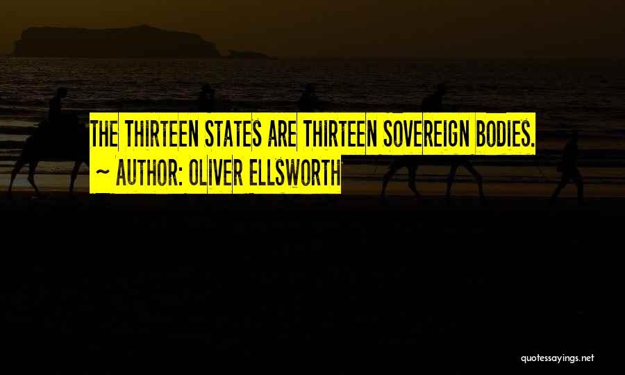 Oliver Ellsworth Quotes: The Thirteen States Are Thirteen Sovereign Bodies.