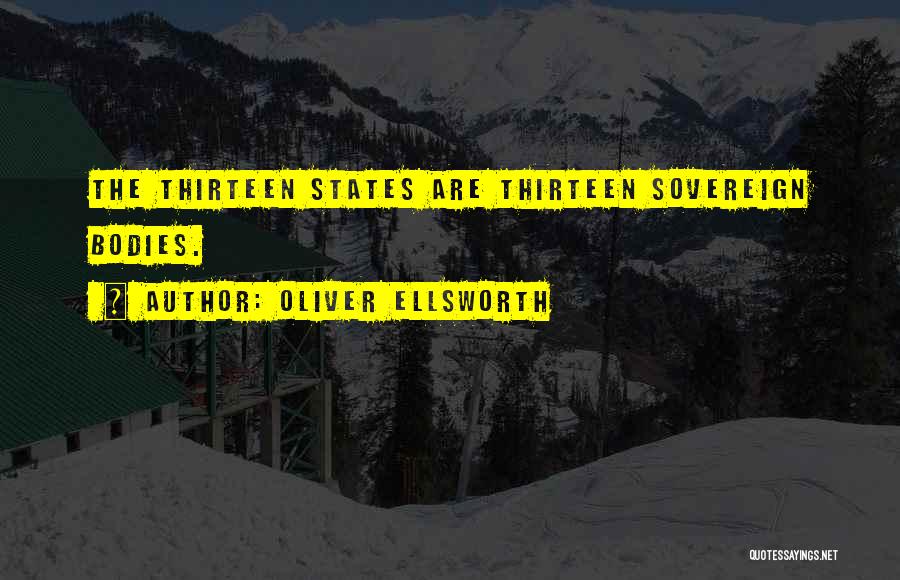 Oliver Ellsworth Quotes: The Thirteen States Are Thirteen Sovereign Bodies.