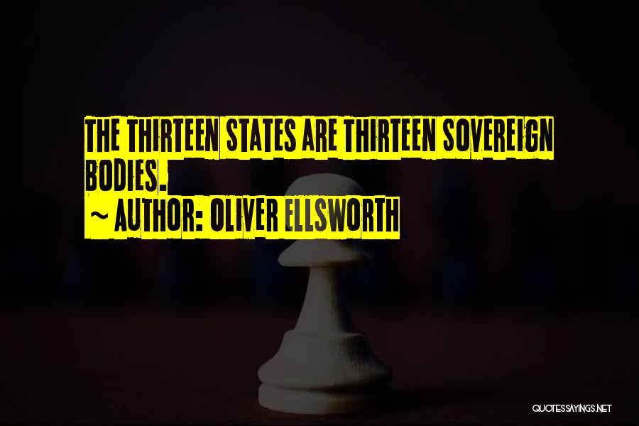Oliver Ellsworth Quotes: The Thirteen States Are Thirteen Sovereign Bodies.