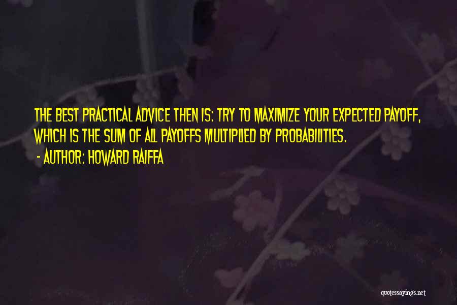 Howard Raiffa Quotes: The Best Practical Advice Then Is: Try To Maximize Your Expected Payoff, Which Is The Sum Of All Payoffs Multiplied