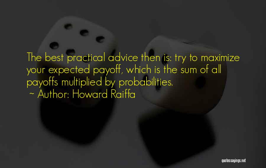 Howard Raiffa Quotes: The Best Practical Advice Then Is: Try To Maximize Your Expected Payoff, Which Is The Sum Of All Payoffs Multiplied