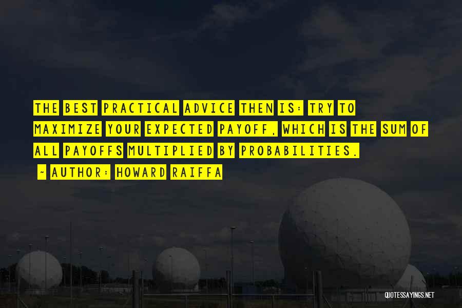 Howard Raiffa Quotes: The Best Practical Advice Then Is: Try To Maximize Your Expected Payoff, Which Is The Sum Of All Payoffs Multiplied