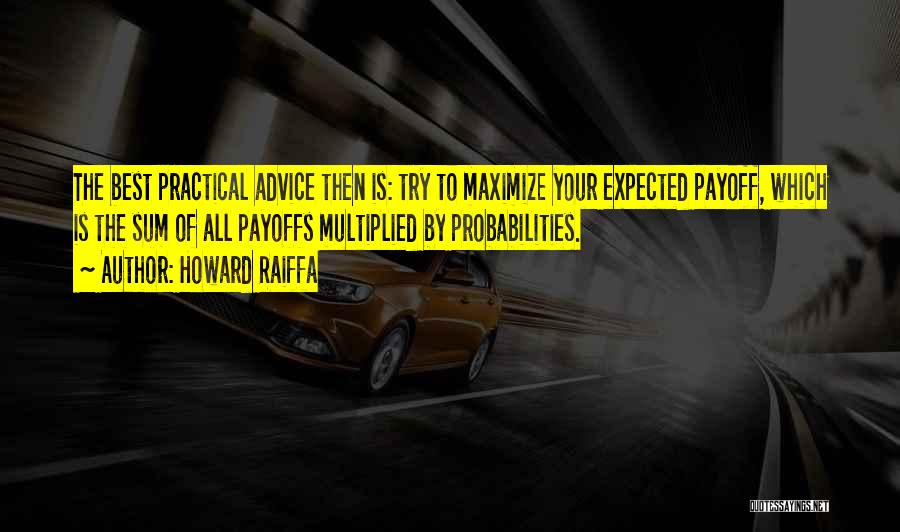 Howard Raiffa Quotes: The Best Practical Advice Then Is: Try To Maximize Your Expected Payoff, Which Is The Sum Of All Payoffs Multiplied