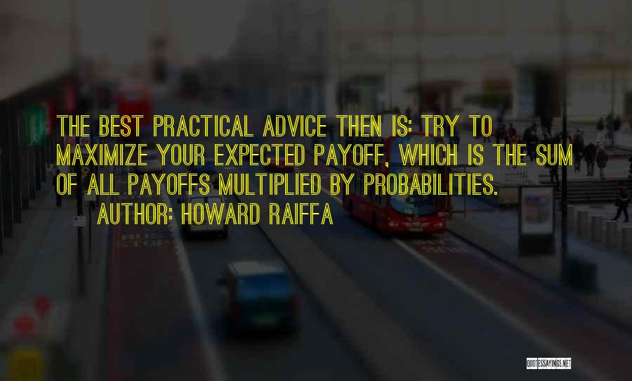 Howard Raiffa Quotes: The Best Practical Advice Then Is: Try To Maximize Your Expected Payoff, Which Is The Sum Of All Payoffs Multiplied