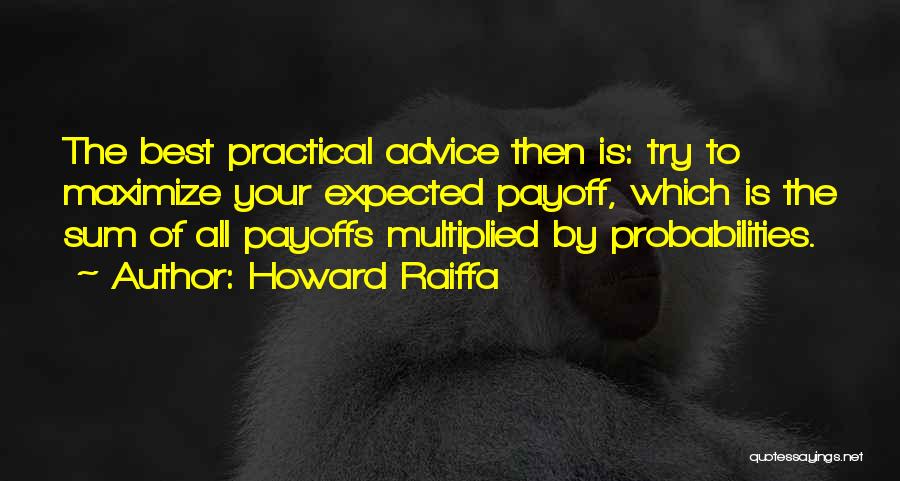 Howard Raiffa Quotes: The Best Practical Advice Then Is: Try To Maximize Your Expected Payoff, Which Is The Sum Of All Payoffs Multiplied