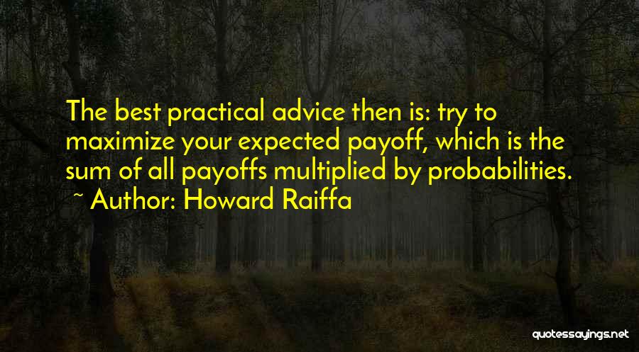 Howard Raiffa Quotes: The Best Practical Advice Then Is: Try To Maximize Your Expected Payoff, Which Is The Sum Of All Payoffs Multiplied