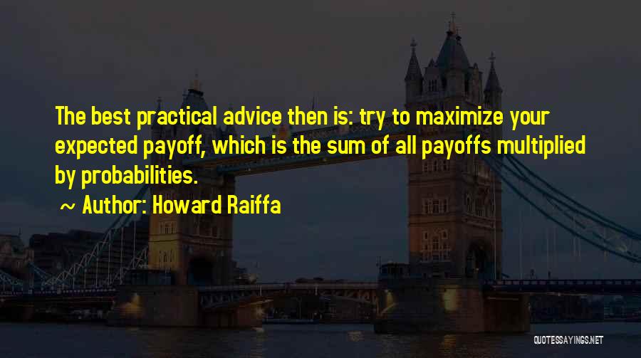 Howard Raiffa Quotes: The Best Practical Advice Then Is: Try To Maximize Your Expected Payoff, Which Is The Sum Of All Payoffs Multiplied