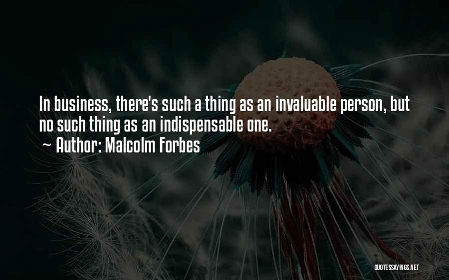 Malcolm Forbes Quotes: In Business, There's Such A Thing As An Invaluable Person, But No Such Thing As An Indispensable One.