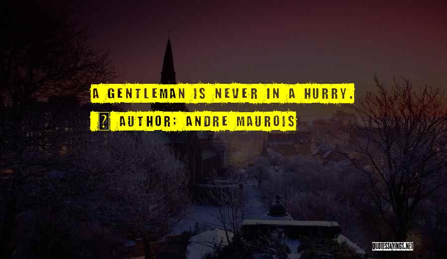 Andre Maurois Quotes: A Gentleman Is Never In A Hurry.