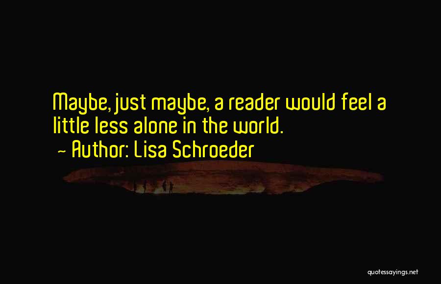 Lisa Schroeder Quotes: Maybe, Just Maybe, A Reader Would Feel A Little Less Alone In The World.