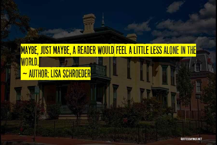 Lisa Schroeder Quotes: Maybe, Just Maybe, A Reader Would Feel A Little Less Alone In The World.