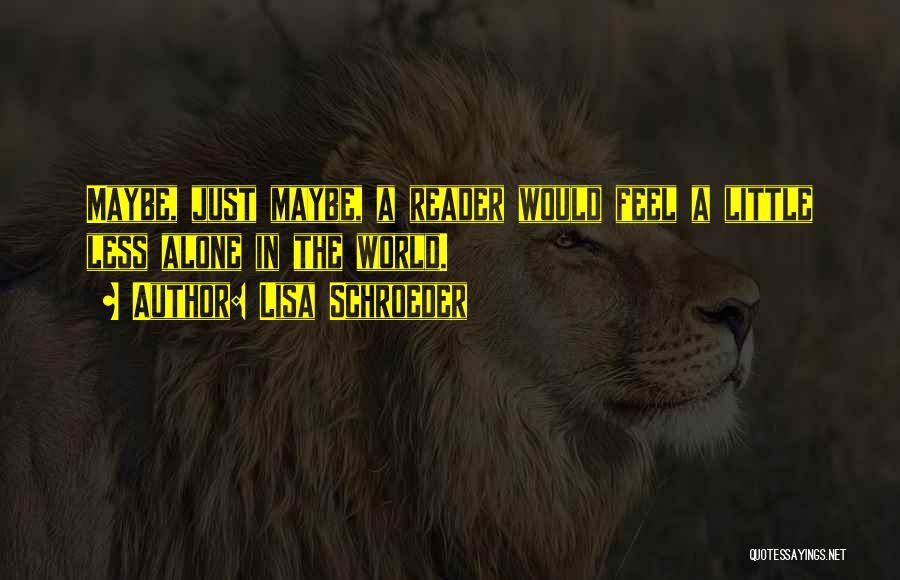Lisa Schroeder Quotes: Maybe, Just Maybe, A Reader Would Feel A Little Less Alone In The World.