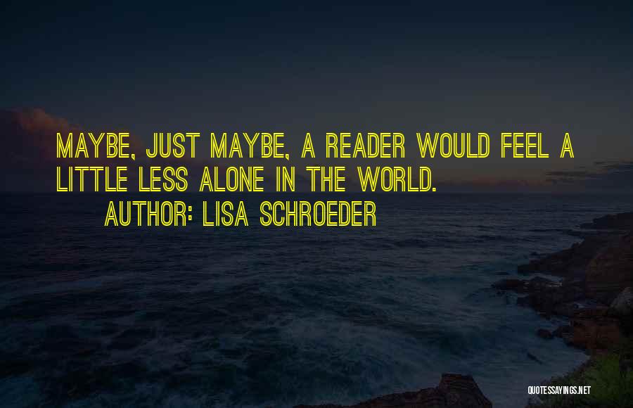 Lisa Schroeder Quotes: Maybe, Just Maybe, A Reader Would Feel A Little Less Alone In The World.