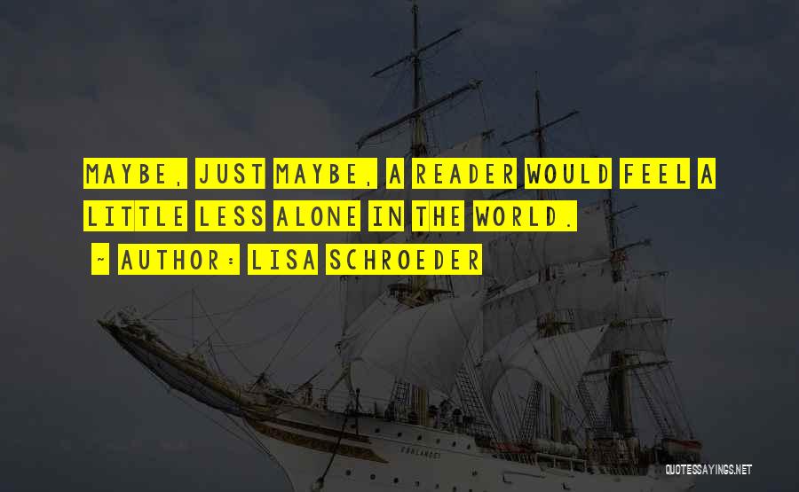 Lisa Schroeder Quotes: Maybe, Just Maybe, A Reader Would Feel A Little Less Alone In The World.