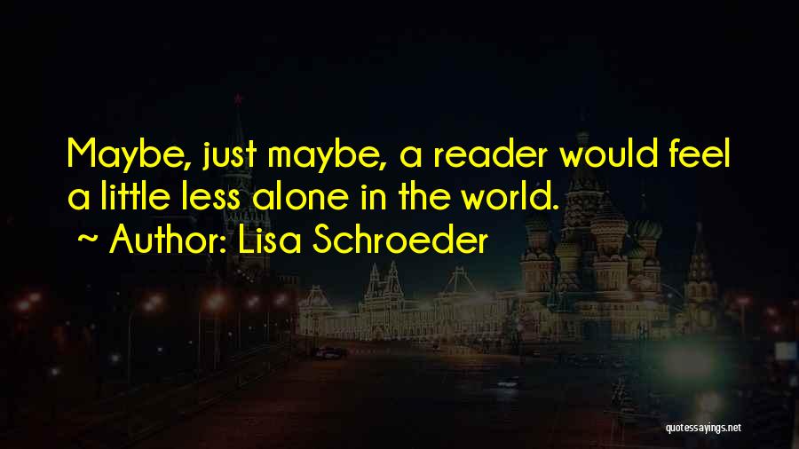 Lisa Schroeder Quotes: Maybe, Just Maybe, A Reader Would Feel A Little Less Alone In The World.