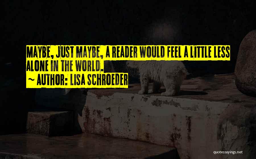 Lisa Schroeder Quotes: Maybe, Just Maybe, A Reader Would Feel A Little Less Alone In The World.