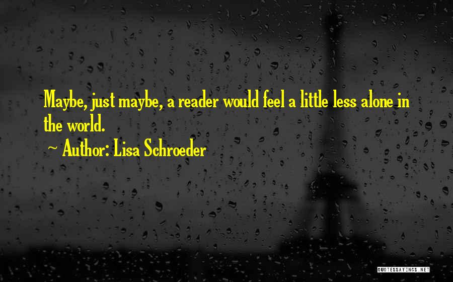 Lisa Schroeder Quotes: Maybe, Just Maybe, A Reader Would Feel A Little Less Alone In The World.