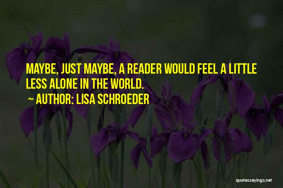 Lisa Schroeder Quotes: Maybe, Just Maybe, A Reader Would Feel A Little Less Alone In The World.