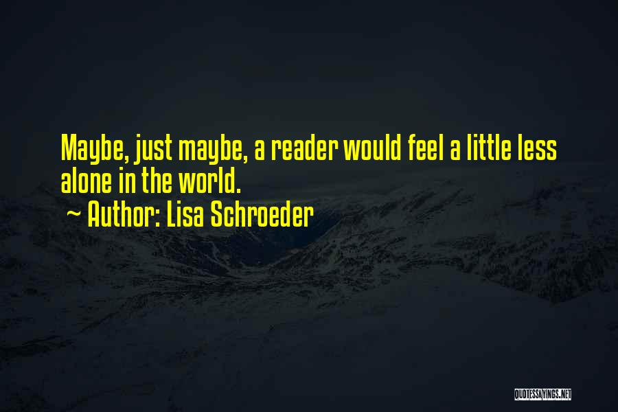 Lisa Schroeder Quotes: Maybe, Just Maybe, A Reader Would Feel A Little Less Alone In The World.