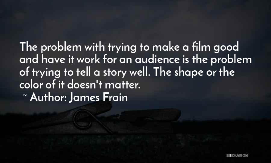 James Frain Quotes: The Problem With Trying To Make A Film Good And Have It Work For An Audience Is The Problem Of