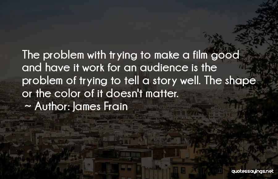 James Frain Quotes: The Problem With Trying To Make A Film Good And Have It Work For An Audience Is The Problem Of