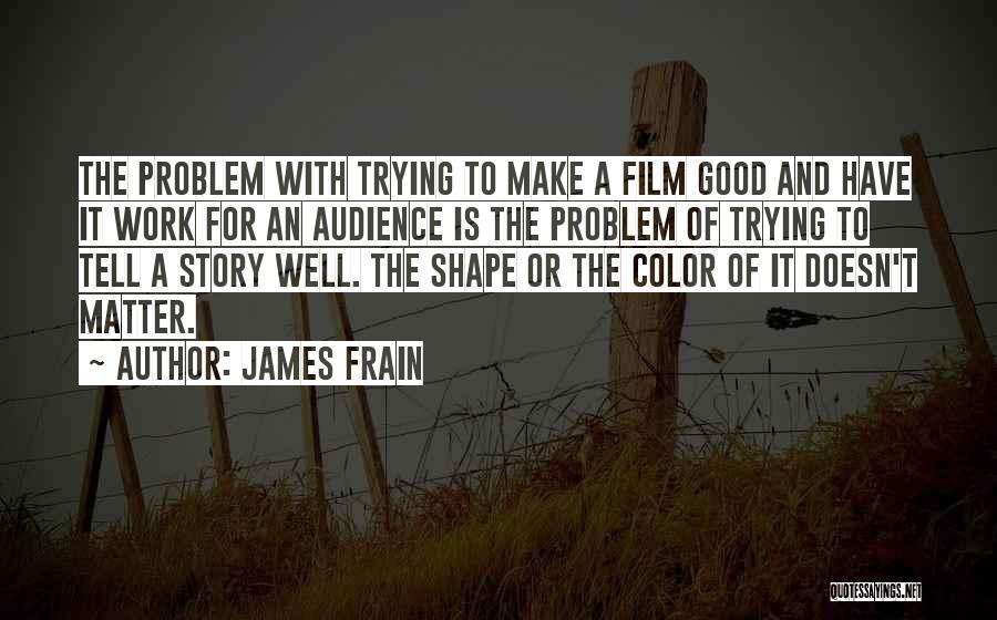 James Frain Quotes: The Problem With Trying To Make A Film Good And Have It Work For An Audience Is The Problem Of