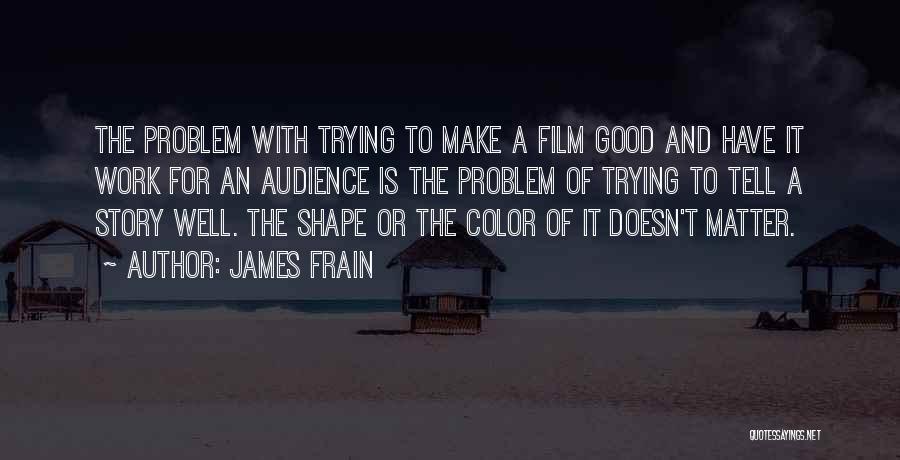 James Frain Quotes: The Problem With Trying To Make A Film Good And Have It Work For An Audience Is The Problem Of