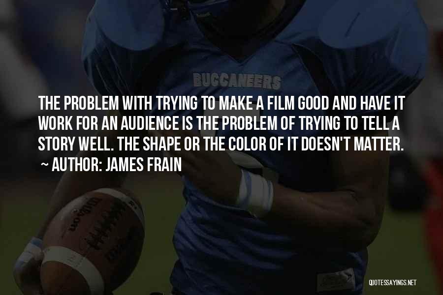 James Frain Quotes: The Problem With Trying To Make A Film Good And Have It Work For An Audience Is The Problem Of