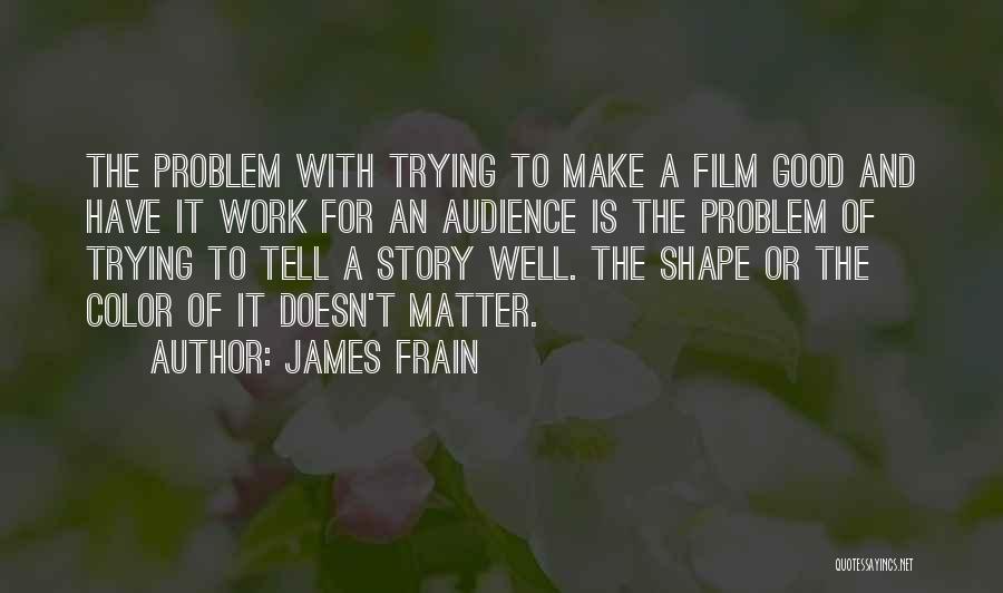 James Frain Quotes: The Problem With Trying To Make A Film Good And Have It Work For An Audience Is The Problem Of