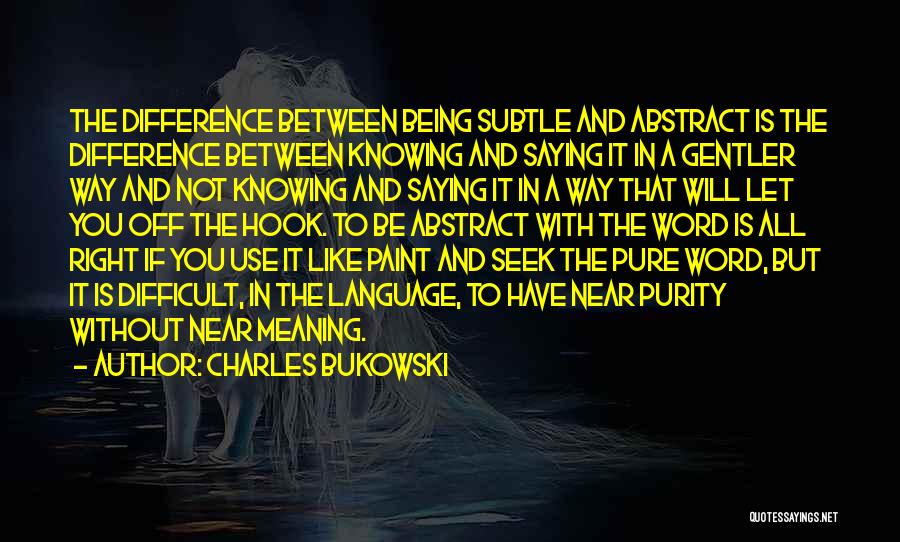 Charles Bukowski Quotes: The Difference Between Being Subtle And Abstract Is The Difference Between Knowing And Saying It In A Gentler Way And