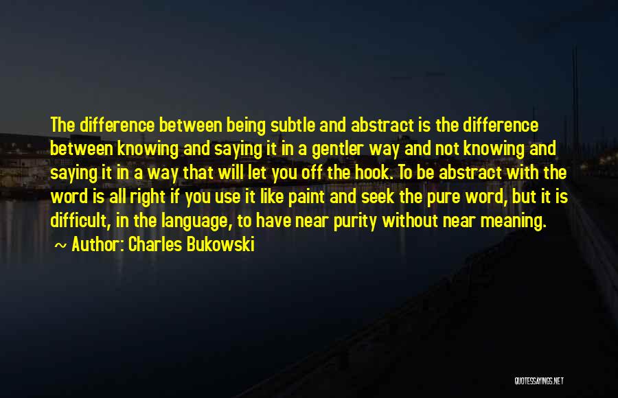 Charles Bukowski Quotes: The Difference Between Being Subtle And Abstract Is The Difference Between Knowing And Saying It In A Gentler Way And