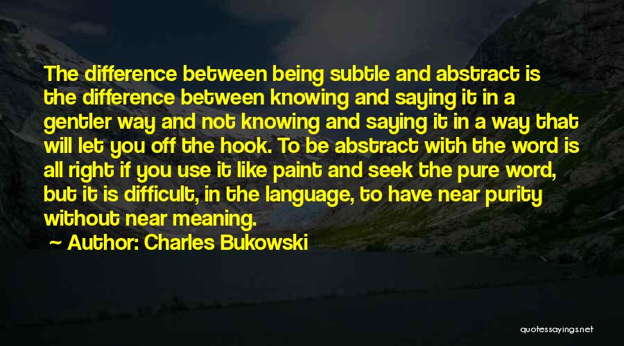 Charles Bukowski Quotes: The Difference Between Being Subtle And Abstract Is The Difference Between Knowing And Saying It In A Gentler Way And