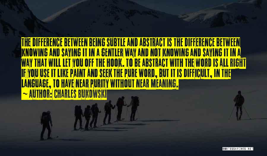 Charles Bukowski Quotes: The Difference Between Being Subtle And Abstract Is The Difference Between Knowing And Saying It In A Gentler Way And