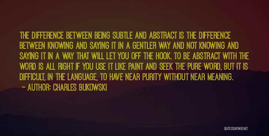 Charles Bukowski Quotes: The Difference Between Being Subtle And Abstract Is The Difference Between Knowing And Saying It In A Gentler Way And