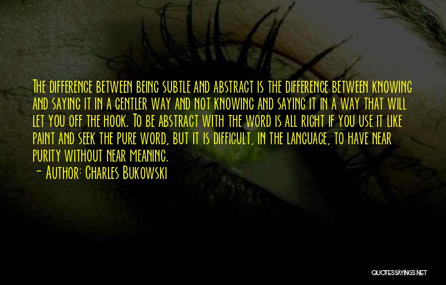 Charles Bukowski Quotes: The Difference Between Being Subtle And Abstract Is The Difference Between Knowing And Saying It In A Gentler Way And