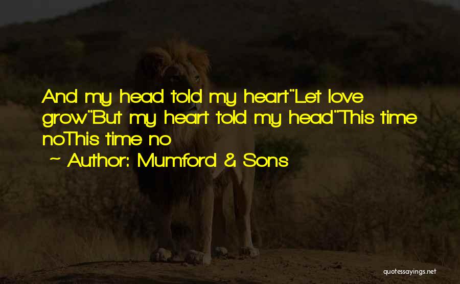 Mumford & Sons Quotes: And My Head Told My Heartlet Love Growbut My Heart Told My Headthis Time Nothis Time No
