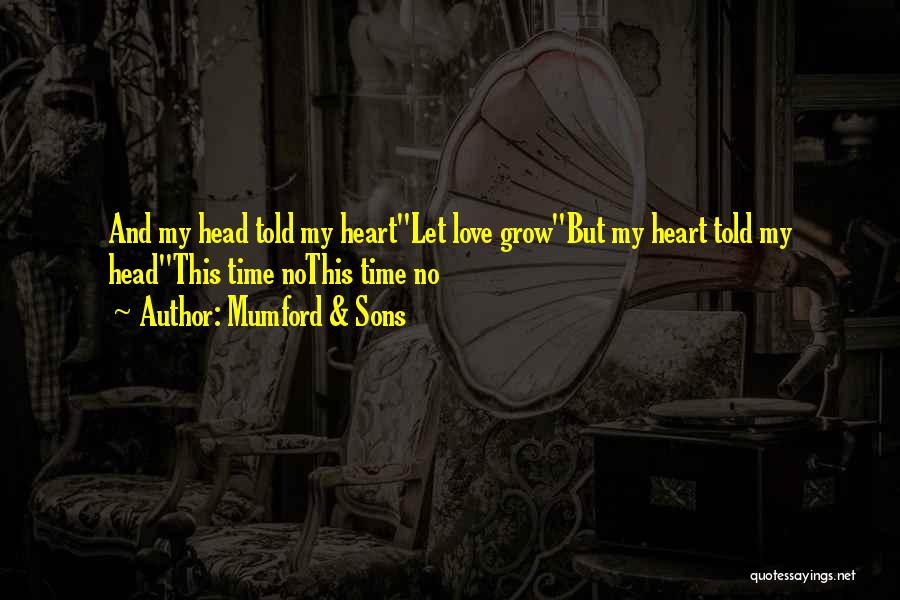 Mumford & Sons Quotes: And My Head Told My Heartlet Love Growbut My Heart Told My Headthis Time Nothis Time No