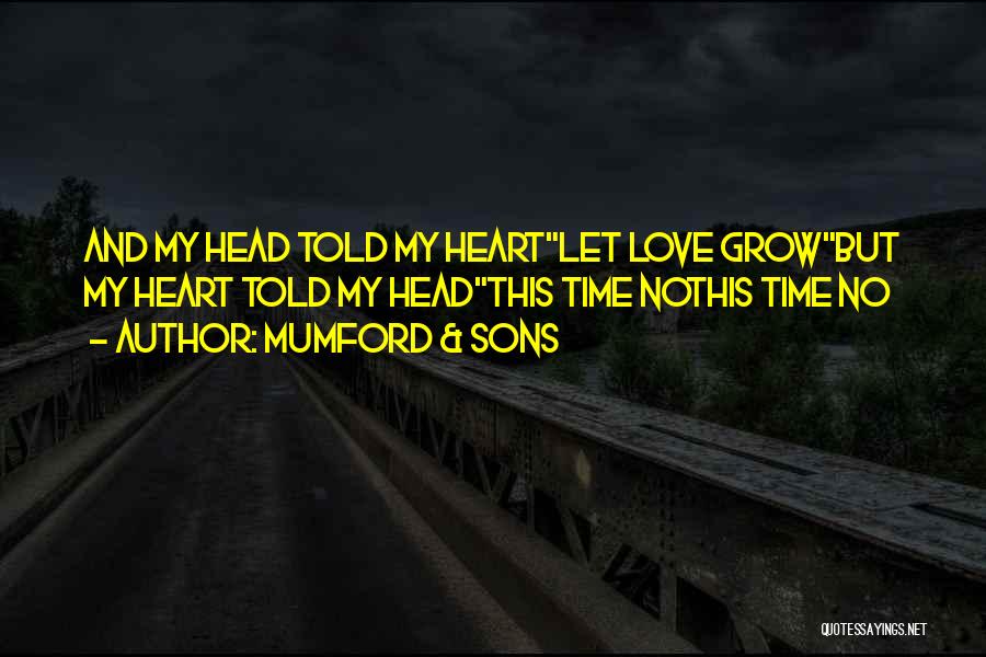 Mumford & Sons Quotes: And My Head Told My Heartlet Love Growbut My Heart Told My Headthis Time Nothis Time No