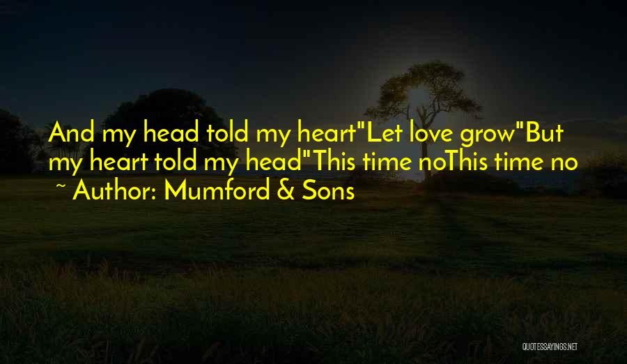 Mumford & Sons Quotes: And My Head Told My Heartlet Love Growbut My Heart Told My Headthis Time Nothis Time No