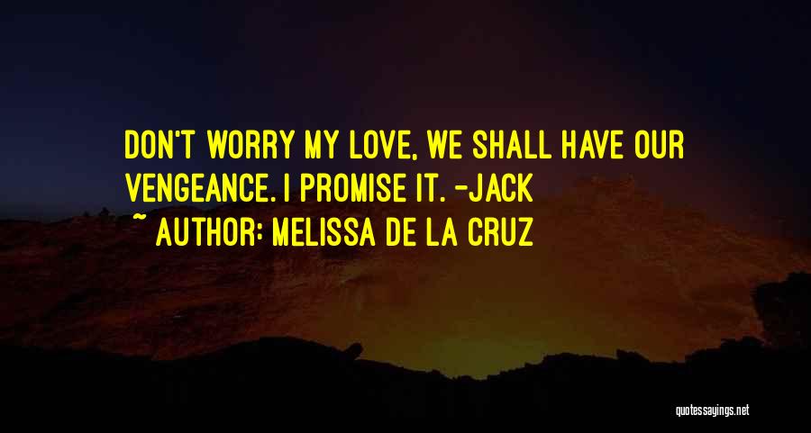 Melissa De La Cruz Quotes: Don't Worry My Love, We Shall Have Our Vengeance. I Promise It. -jack