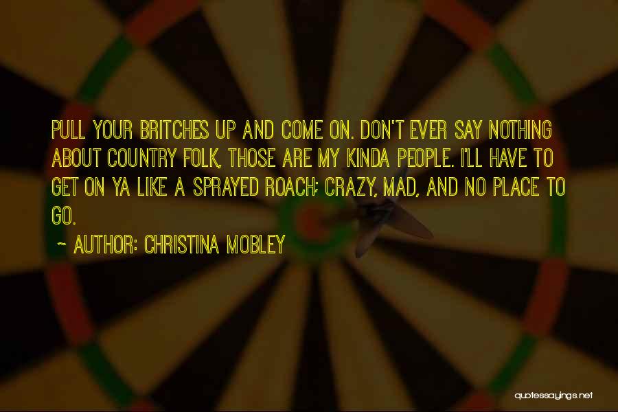 Christina Mobley Quotes: Pull Your Britches Up And Come On. Don't Ever Say Nothing About Country Folk, Those Are My Kinda People. I'll