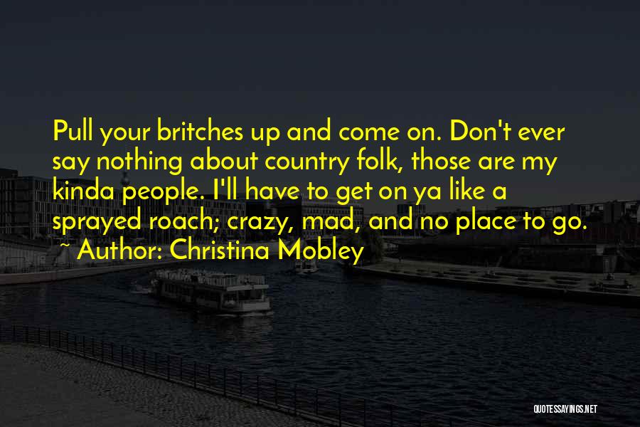 Christina Mobley Quotes: Pull Your Britches Up And Come On. Don't Ever Say Nothing About Country Folk, Those Are My Kinda People. I'll