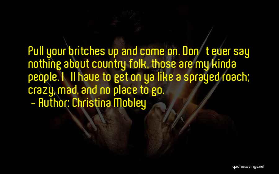 Christina Mobley Quotes: Pull Your Britches Up And Come On. Don't Ever Say Nothing About Country Folk, Those Are My Kinda People. I'll