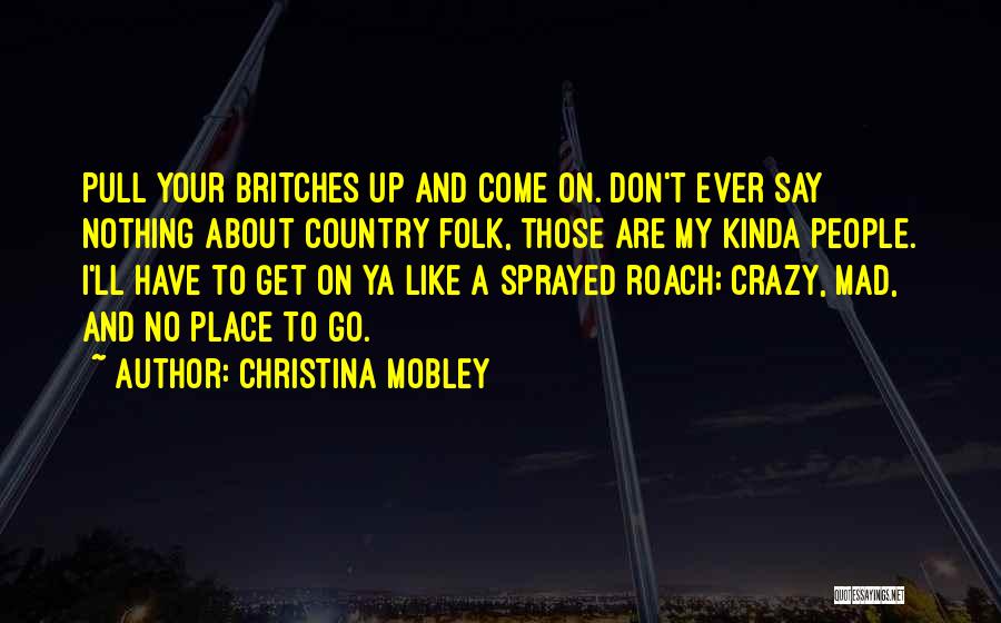 Christina Mobley Quotes: Pull Your Britches Up And Come On. Don't Ever Say Nothing About Country Folk, Those Are My Kinda People. I'll