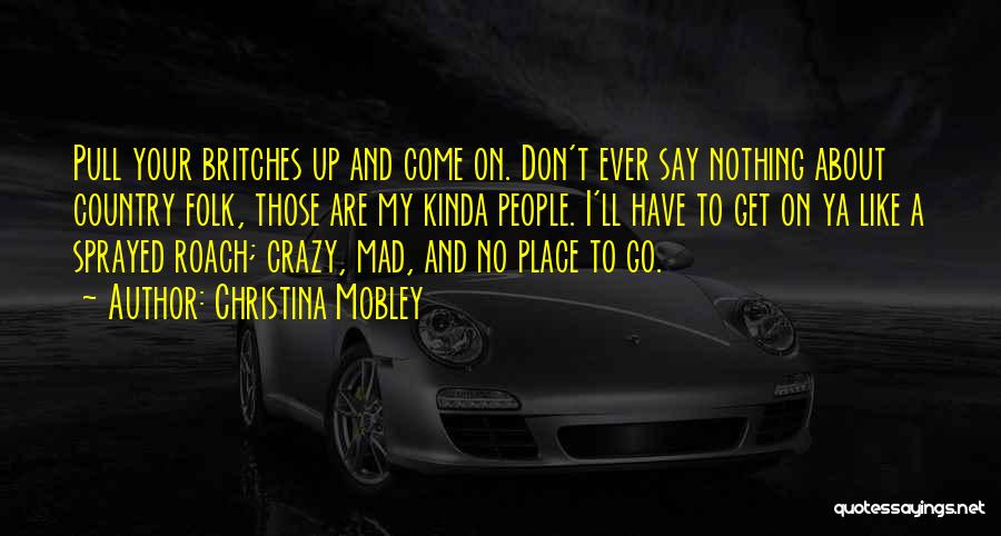 Christina Mobley Quotes: Pull Your Britches Up And Come On. Don't Ever Say Nothing About Country Folk, Those Are My Kinda People. I'll