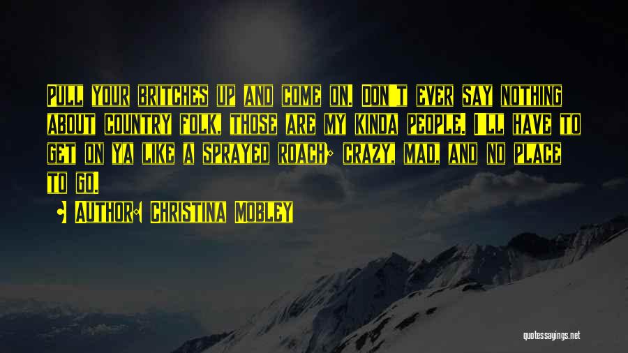 Christina Mobley Quotes: Pull Your Britches Up And Come On. Don't Ever Say Nothing About Country Folk, Those Are My Kinda People. I'll